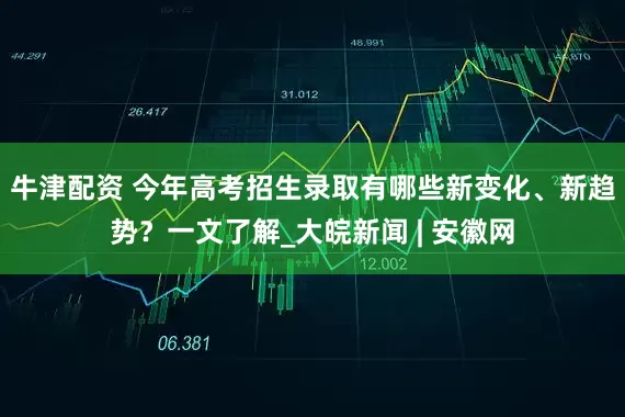 牛津配资 今年高考招生录取有哪些新变化、新趋势？一文了解_大皖新闻 | 安徽网