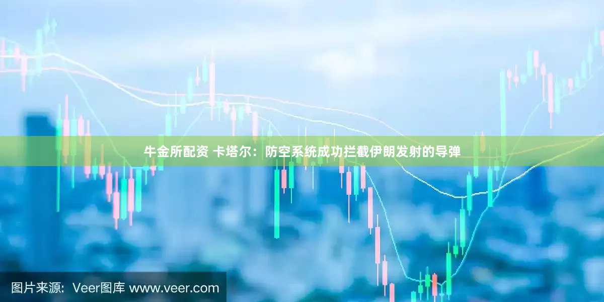 牛金所配资 卡塔尔：防空系统成功拦截伊朗发射的导弹