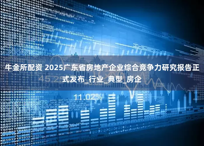 牛金所配资 2025广东省房地产企业综合竞争力研究报告正式发布_行业_典型_房企