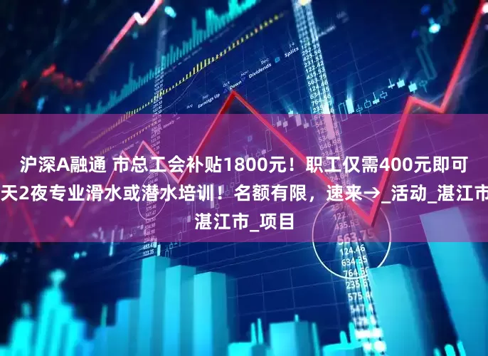 沪深A融通 市总工会补贴1800元！职工仅需400元即可参加3天2夜专业滑水或潜水培训！名额有限，速来→_活动_湛江市_项目
