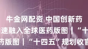 牛金网配资 中国创新药奋起，正加速融入全球医药版图｜“十四五”规划收官