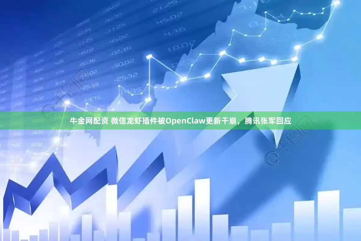 牛金网配资 微信龙虾插件被OpenClaw更新干崩，腾讯张军回应