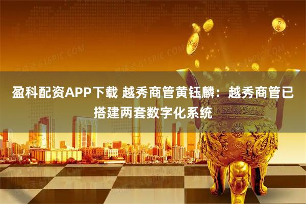 盈科配资APP下载 越秀商管黄钰麟：越秀商管已搭建两套数字化系统